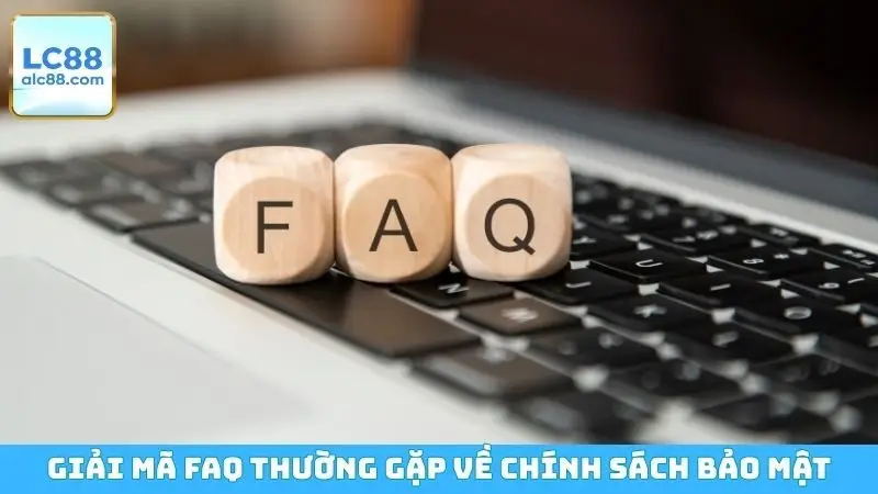 Giải mã FAQ thường gặp về chính sách bảo mật